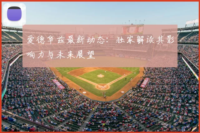 爱德华兹最新动态：独家解读其影响力与未来展望