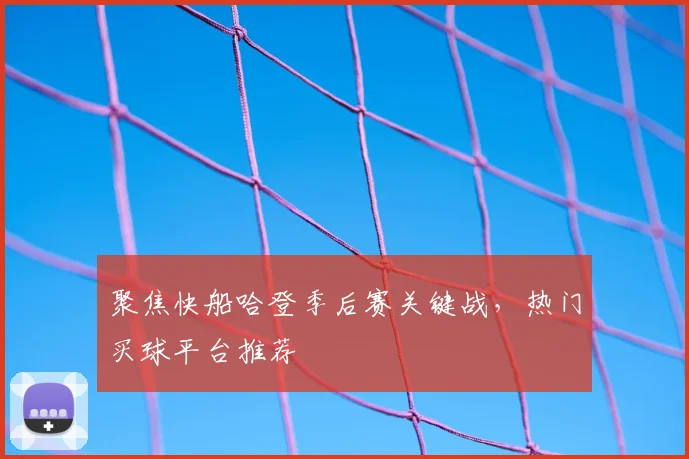 聚焦快船哈登季后赛关键战，热门买球平台推荐