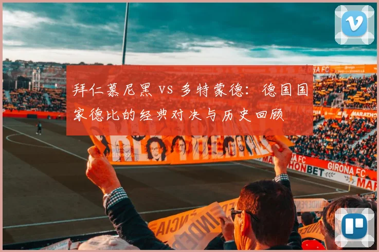 拜仁慕尼黑 vs 多特蒙德：德国国家德比的经典对决与历史回顾