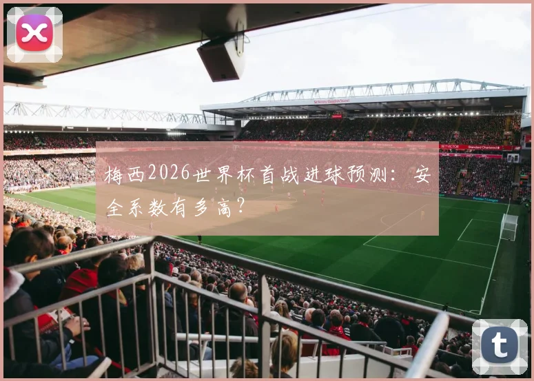 梅西2026世界杯首战进球预测：安全系数有多高？