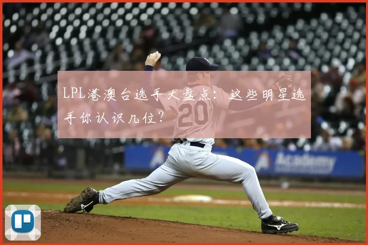 LPL港澳台选手大盘点:这些明星选手你认识几位?