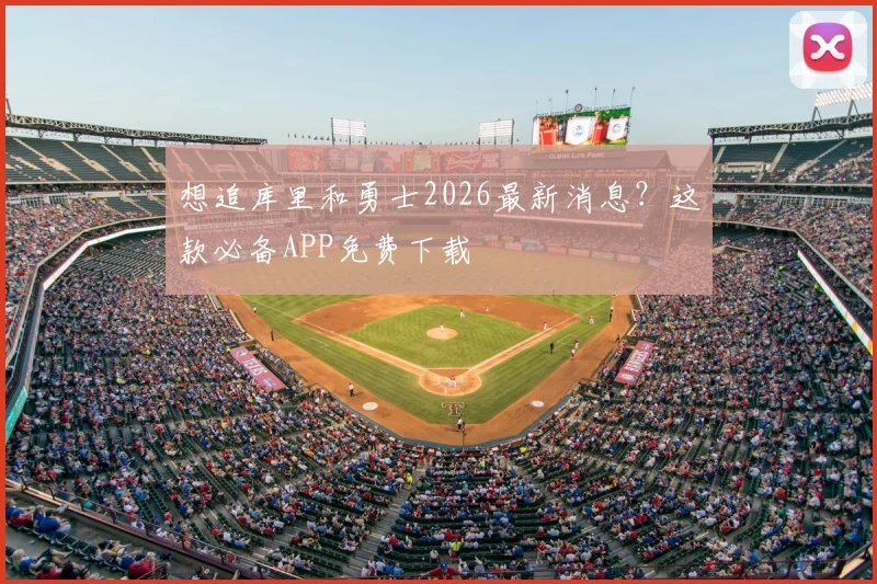 想追库里和勇士2026最新消息?这款必备APP免费下载