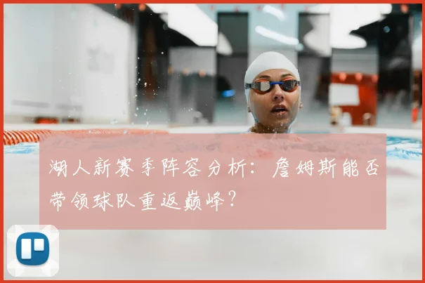 湖人新赛季阵容分析:詹姆斯能否带领球队重返巅峰?