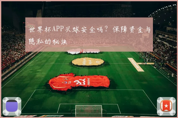 世界杯APP买球安全吗?保障资金与隐私的秘诀