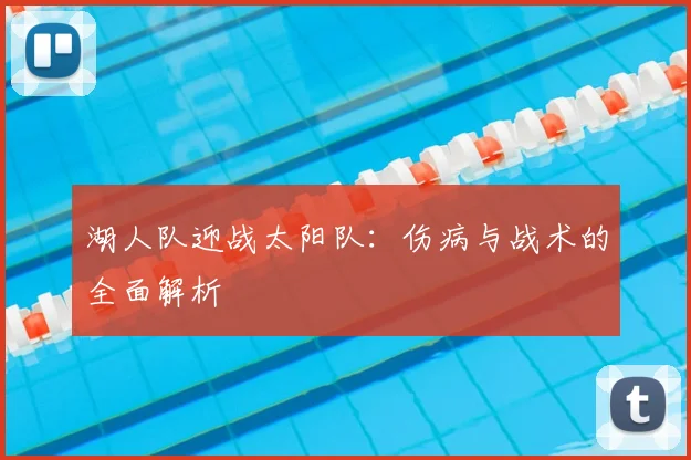 湖人队迎战太阳队:伤病与战术的全面解析