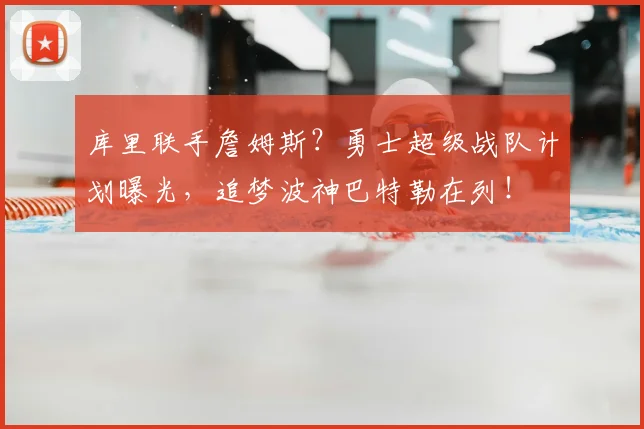 库里联手詹姆斯?勇士超级战队计划曝光,追梦波神巴特勒在列!