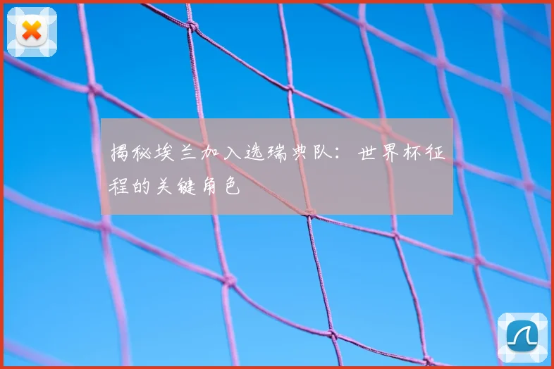 揭秘埃兰加入选瑞典队：世界杯征程的关键角色
